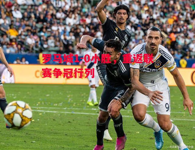 罗马城1-0小胜，重返联赛争冠行列