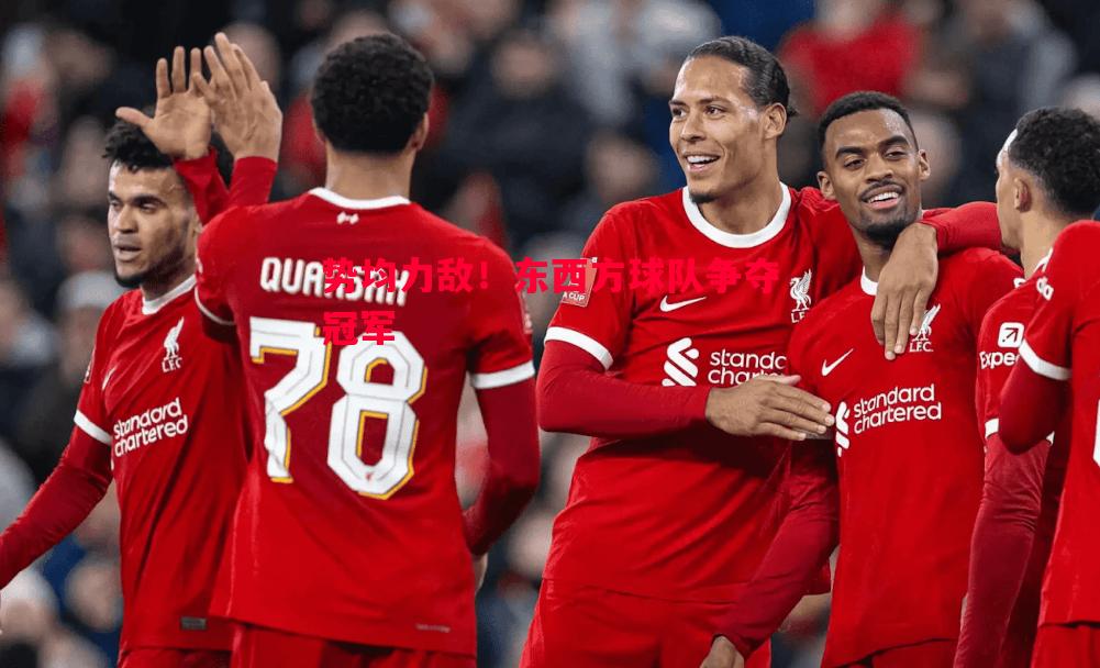 势均力敌!东西方球队争夺冠军 势均力敌!东西方球队争夺冠军