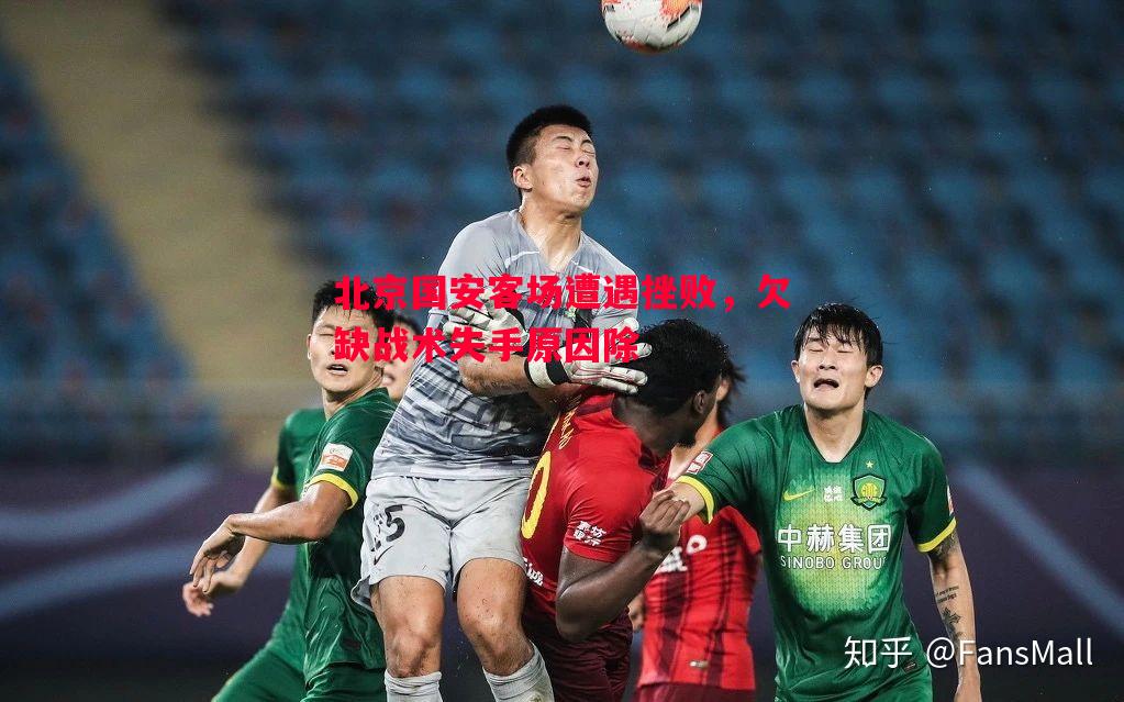 北京国安客场遭遇挫败,欠缺战术失手原因除 北京国安客场遭遇挫败,欠缺战术失手原因除
