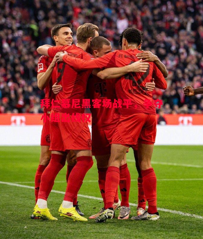 拜仁慕尼黑客场战平,争夺小组出线权 拜仁慕尼黑客场战平,争夺小组出线权