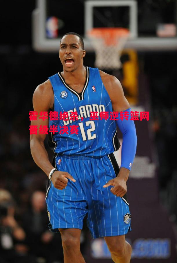 霍华德绝杀,巫师逆转篮网晋级半决赛 霍华德绝杀,巫师逆转篮网晋级半决赛