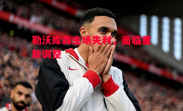 勒沃库森主场失利,面临重新调整 勒沃库森主场失利,面临重新调整