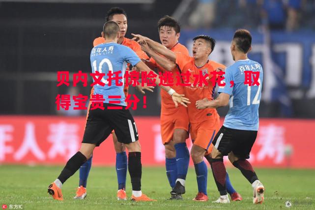 贝内文托惊险逃过水花,取得宝贵三分! 贝内文托惊险逃过水花,取得宝贵三分!