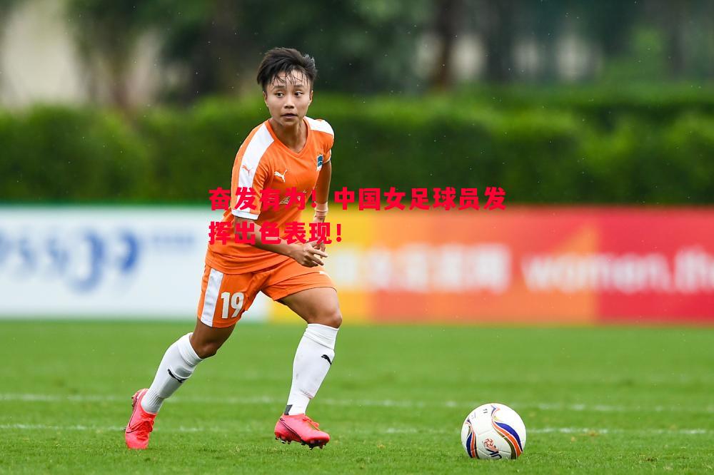 奋发有为!中国女足球员发挥出色表现! 奋发有为!中国女足球员发挥出色表现!