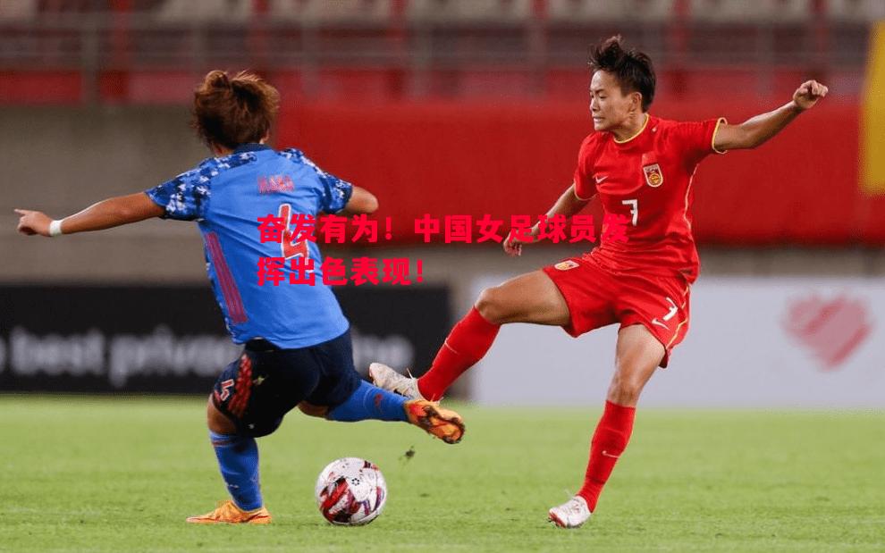 奋发有为!中国女足球员发挥出色表现! 奋发有为!中国女足球员发挥出色表现!