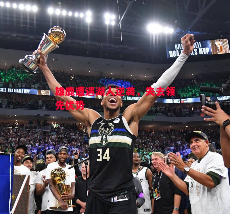 雄鹿遭遇湖人逆袭,失去领先优势 雄鹿遭遇湖人逆袭,失去领先优势