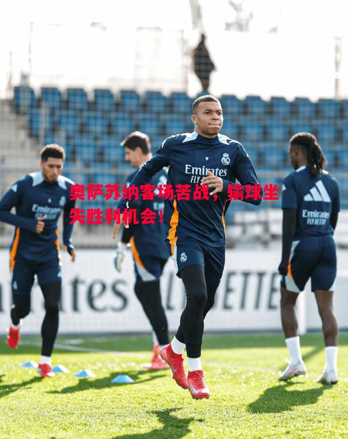 奥萨苏纳客场苦战,输球坐失胜利机会! 奥萨苏纳客场苦战,输球坐失胜利机会!