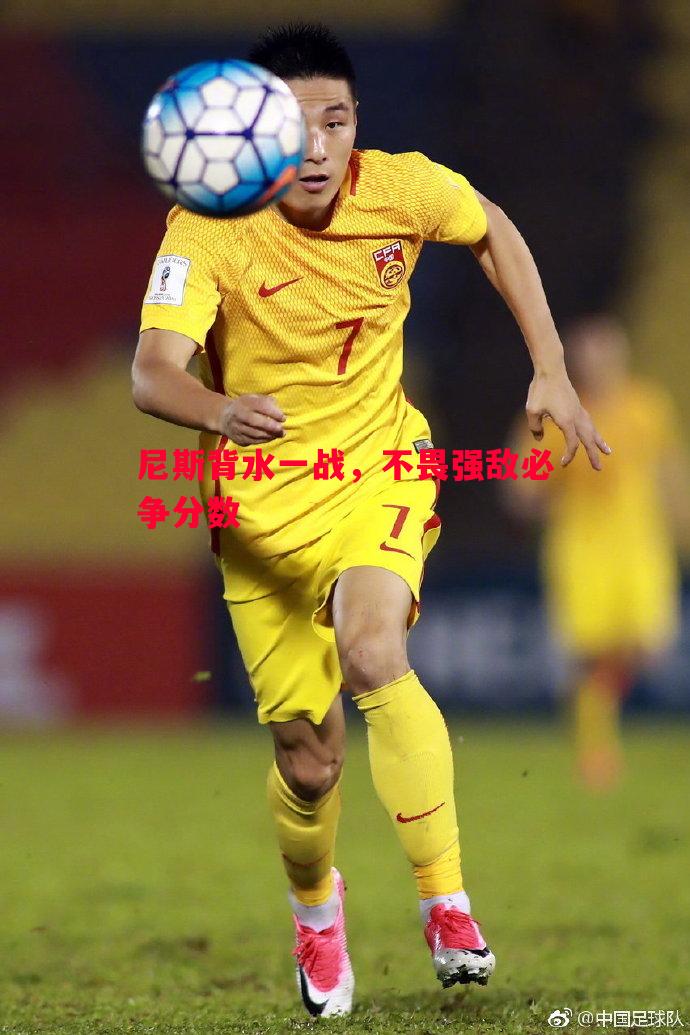 尼斯背水一战,不畏强敌必争分数 尼斯背水一战,不畏强敌必争分数