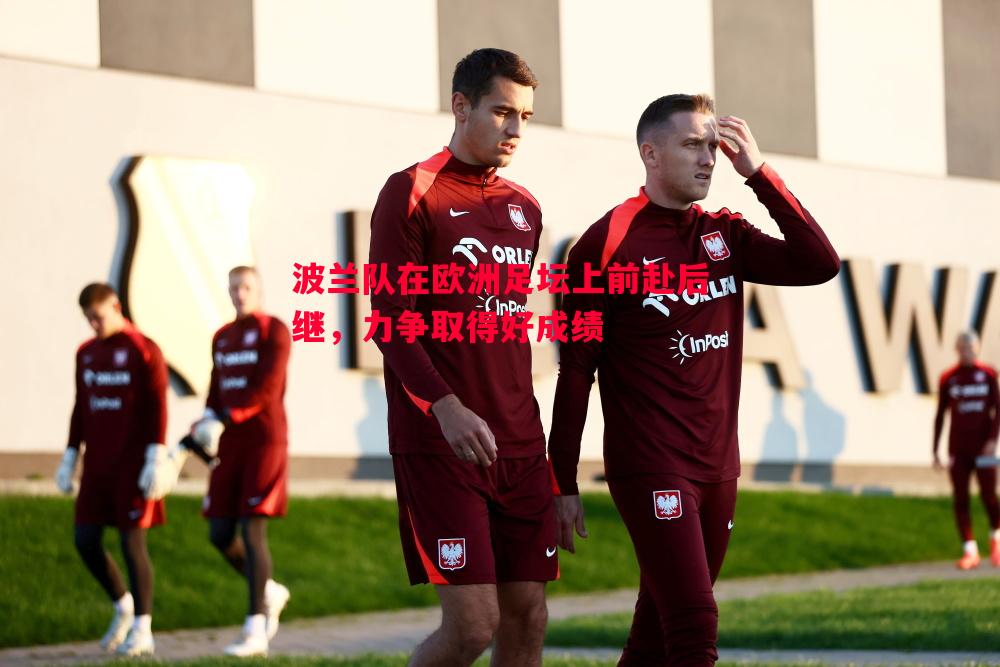 波兰队在欧洲足坛上前赴后继,力争取得好成绩 波兰队在欧洲足坛上前赴后继,力争取得好成绩