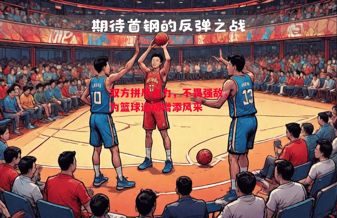 双方拼尽全力,不畏强敌,为篮球运动增添风采 双方拼尽全力,不畏强敌,为篮球运动增添风采