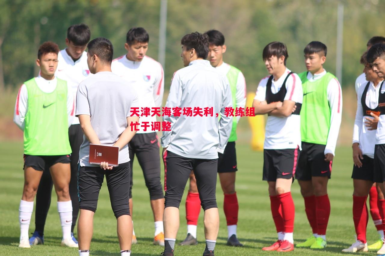 天津天海客场失利,教练组忙于调整 天津天海客场失利,教练组忙于调整
