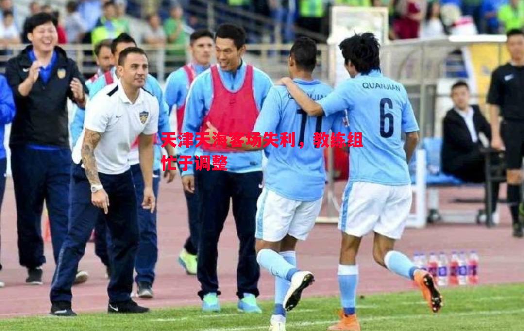 天津天海客场失利,教练组忙于调整 天津天海客场失利,教练组忙于调整