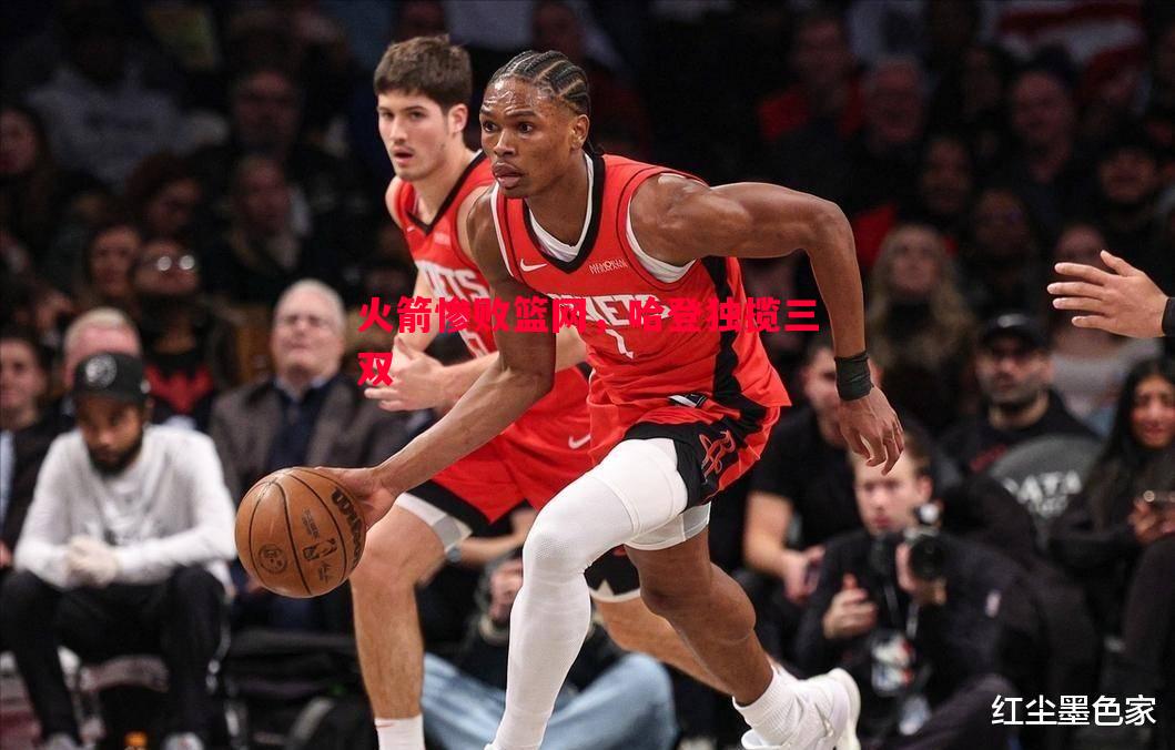 火箭惨败篮网,哈登独揽三双 火箭惨败篮网,哈登独揽三双