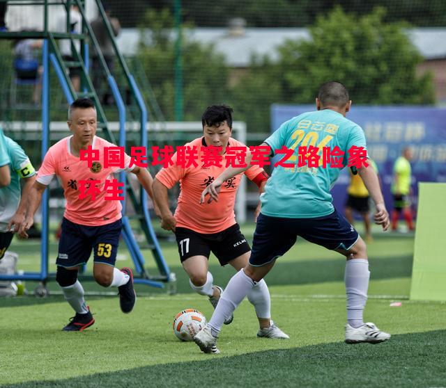 中国足球联赛冠军之路险象环生 中国足球联赛冠军之路险象环生