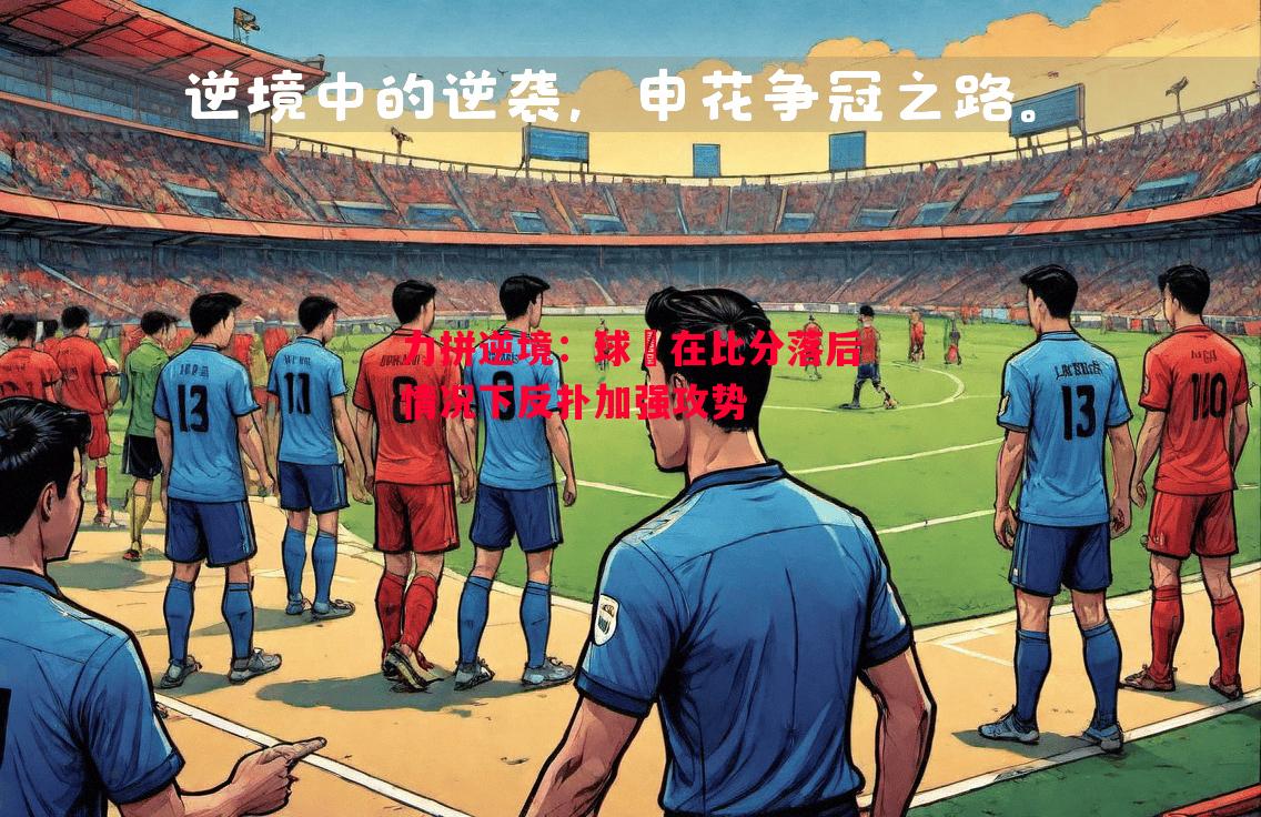 力拼逆境:球隊在比分落后情况下反扑加强攻势 力拼逆境:球隊在比分落后情况下反扑加强攻势