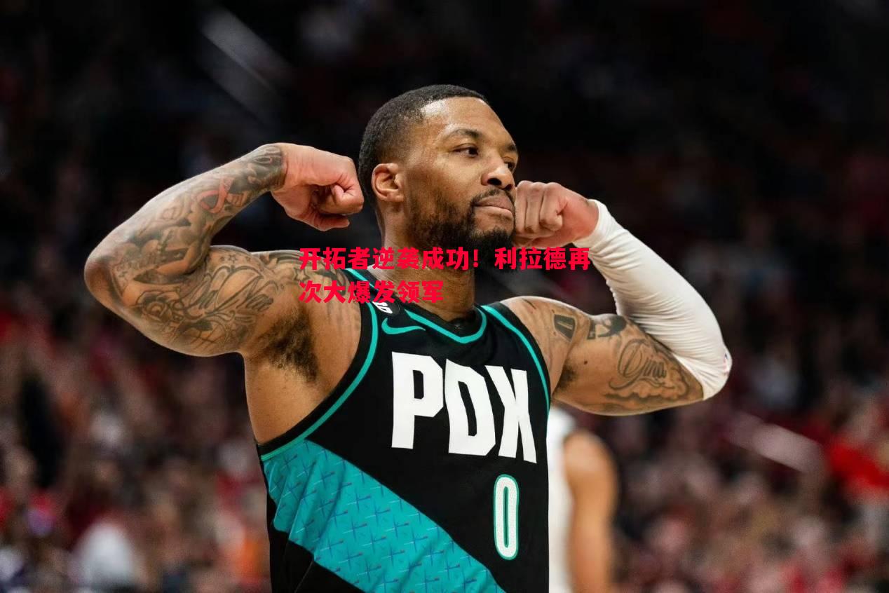 开拓者逆袭成功!利拉德再次大爆发领军 开拓者逆袭成功!利拉德再次大爆发领军