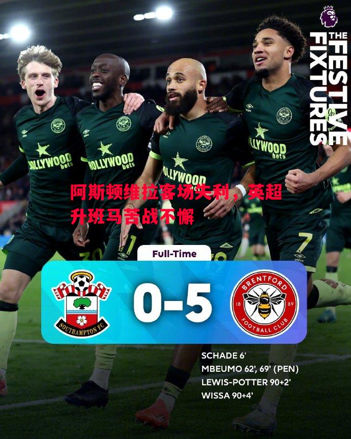 阿斯顿维拉客场失利,英超升班马苦战不懈 阿斯顿维拉客场失利,英超升班马苦战不懈