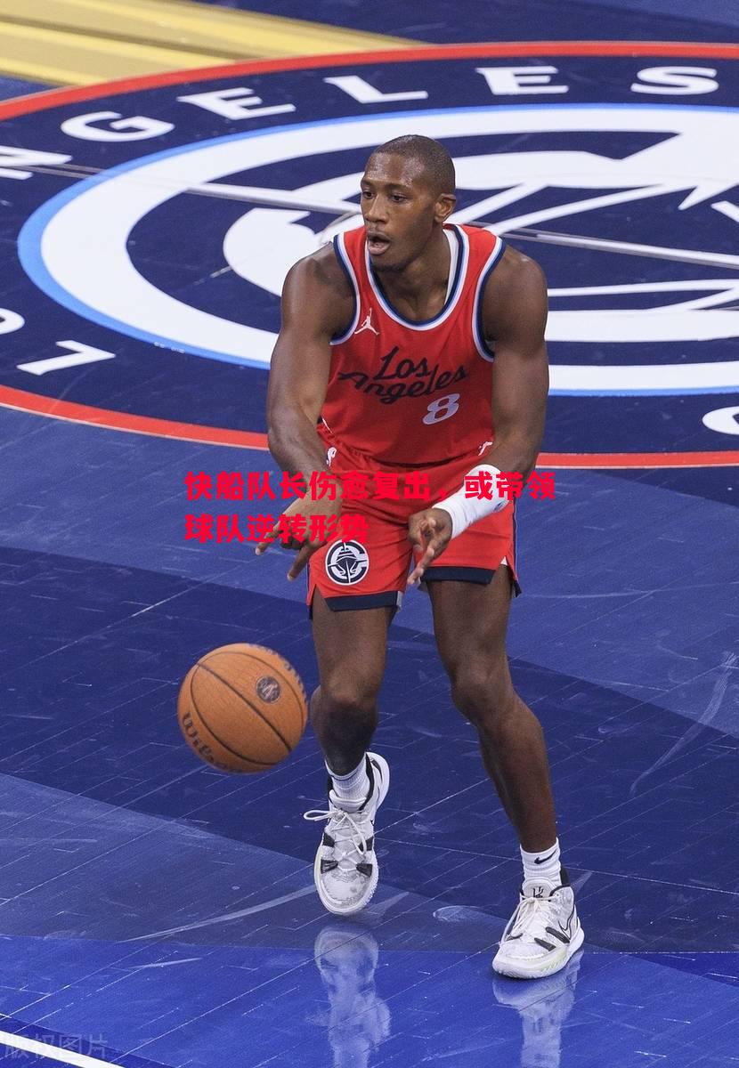 快船队长伤愈复出,或带领球队逆转形势 快船队长伤愈复出,或带领球队逆转形势