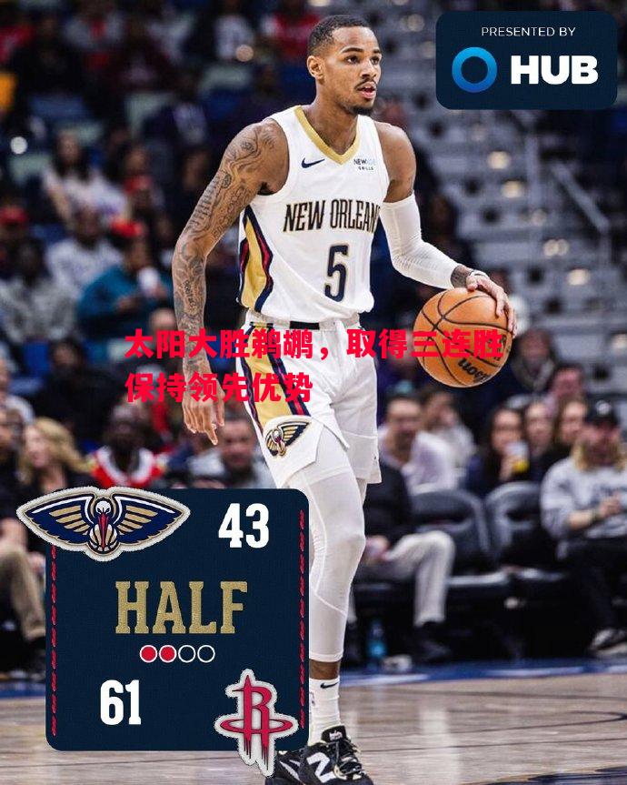 太阳大胜鹈鹕,取得三连胜保持领先优势 太阳大胜鹈鹕,取得三连胜保持领先优势