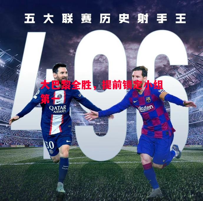 大巴黎全胜,提前锁定小组第一 大巴黎全胜,提前锁定小组第一