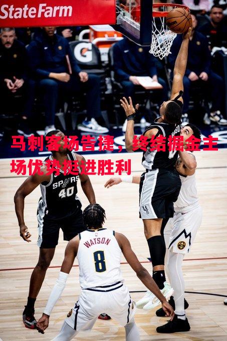 马刺客场告捷,终结掘金主场优势挺进胜利 马刺客场告捷,终结掘金主场优势挺进胜利