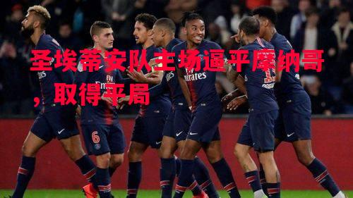 圣埃蒂安队主场逼平摩纳哥,取得平局 圣埃蒂安队主场逼平摩纳哥,取得平局