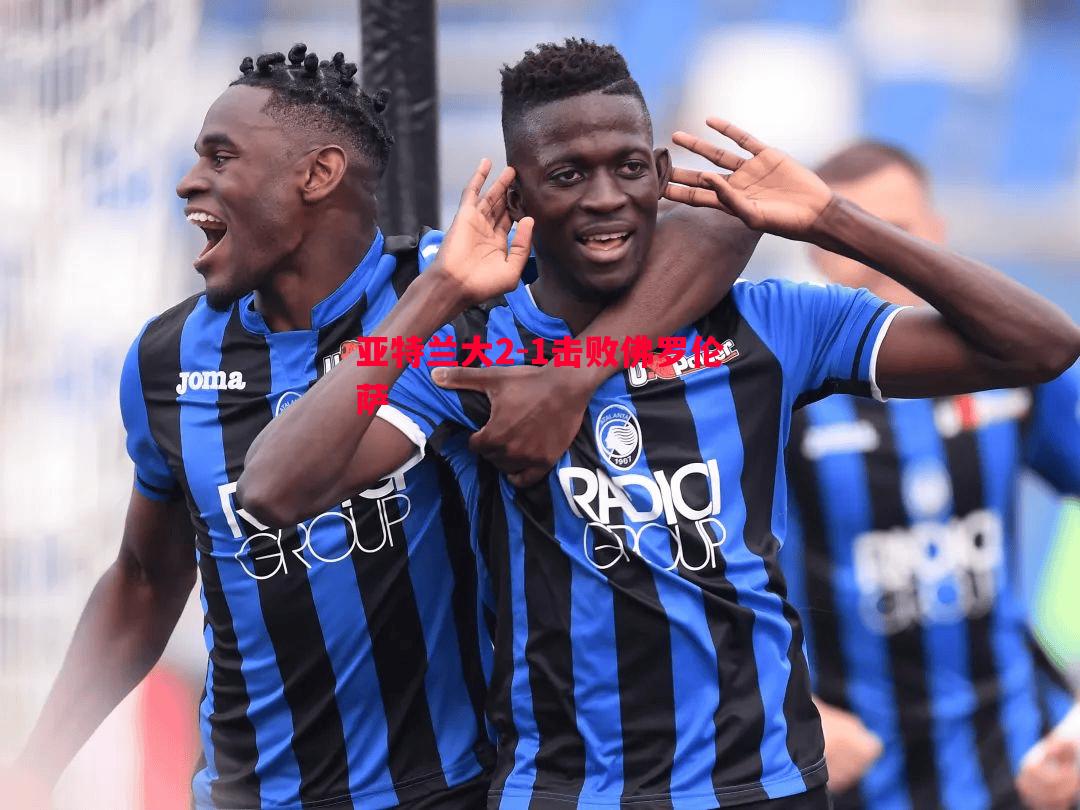 亚特兰大2-1击败佛罗伦萨 亚特兰大2-1击败佛罗伦萨