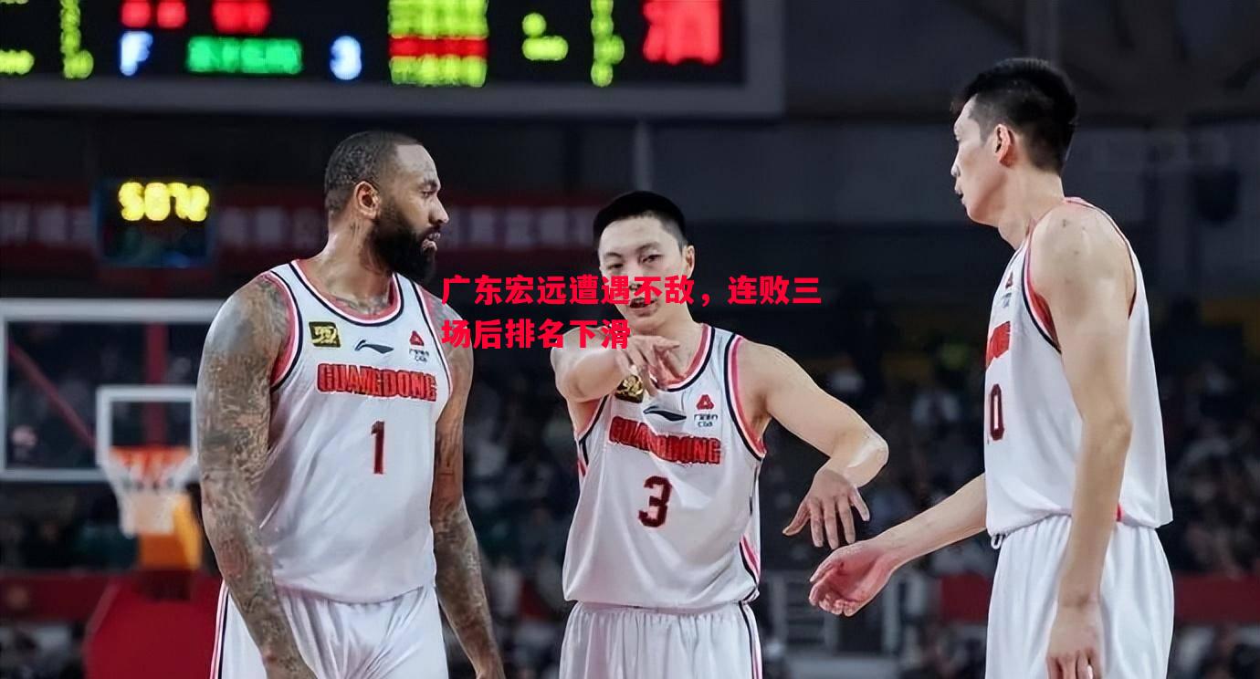 广东宏远遭遇不敌,连败三场后排名下滑 广东宏远遭遇不敌,连败三场后排名下滑