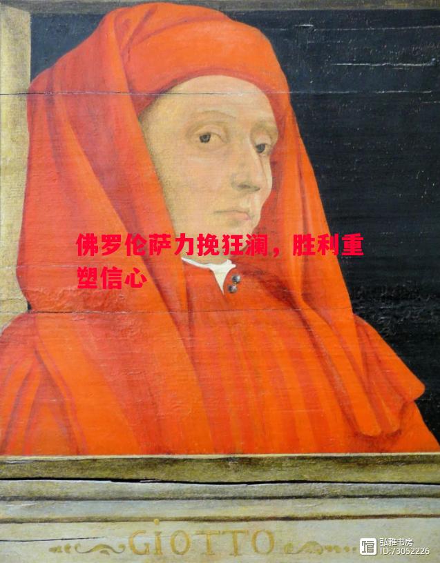 佛罗伦萨力挽狂澜,胜利重塑信心 佛罗伦萨力挽狂澜,胜利重塑信心