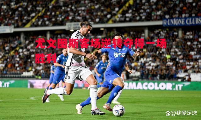 尤文图斯客场逆转夺得一场胜利 尤文图斯客场逆转夺得一场胜利
