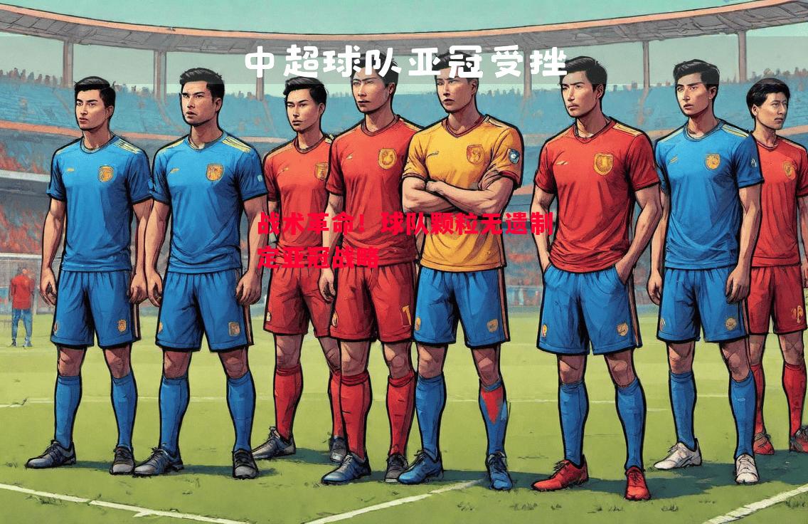 战术革命!球队颗粒无遗制定亚冠战略 战术革命!球队颗粒无遗制定亚冠战略