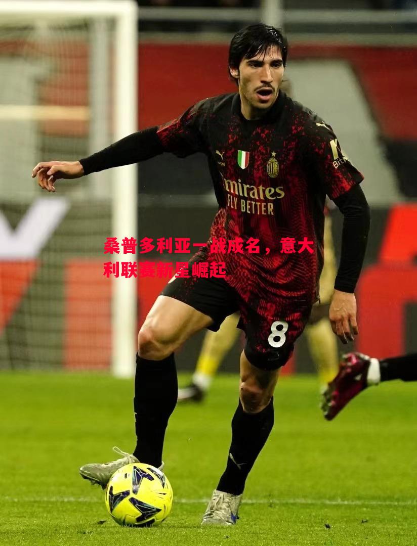 桑普多利亚一战成名,意大利联赛新星崛起 桑普多利亚一战成名,意大利联赛新星崛起