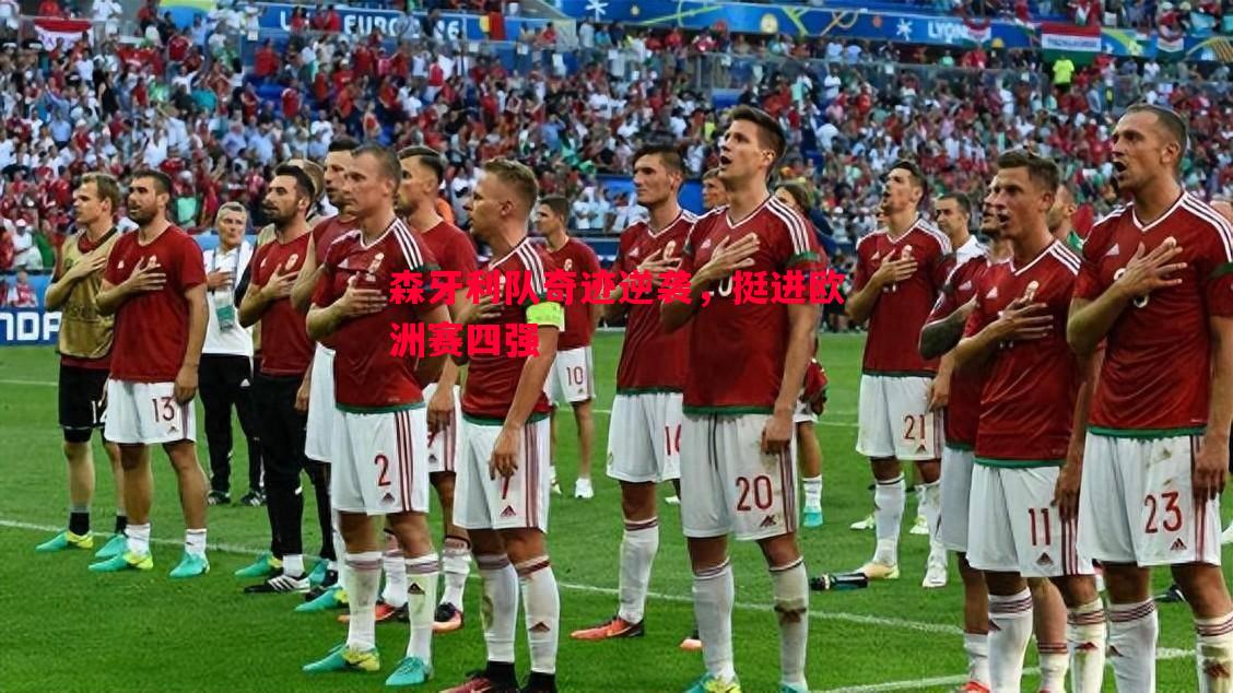 森牙利队奇迹逆袭,挺进欧洲赛四强 森牙利队奇迹逆袭,挺进欧洲赛四强