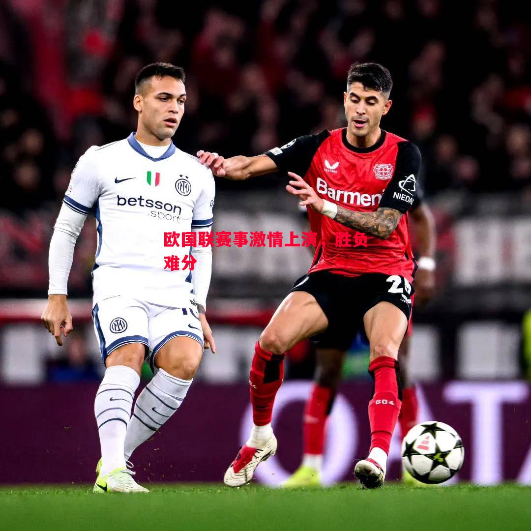 欧国联赛事激情上演,胜负难分 欧国联赛事激情上演,胜负难分