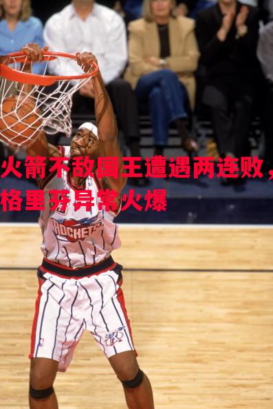 火箭不敌国王遭遇两连败,格里芬异常火爆 火箭不敌国王遭遇两连败,格里芬异常火爆