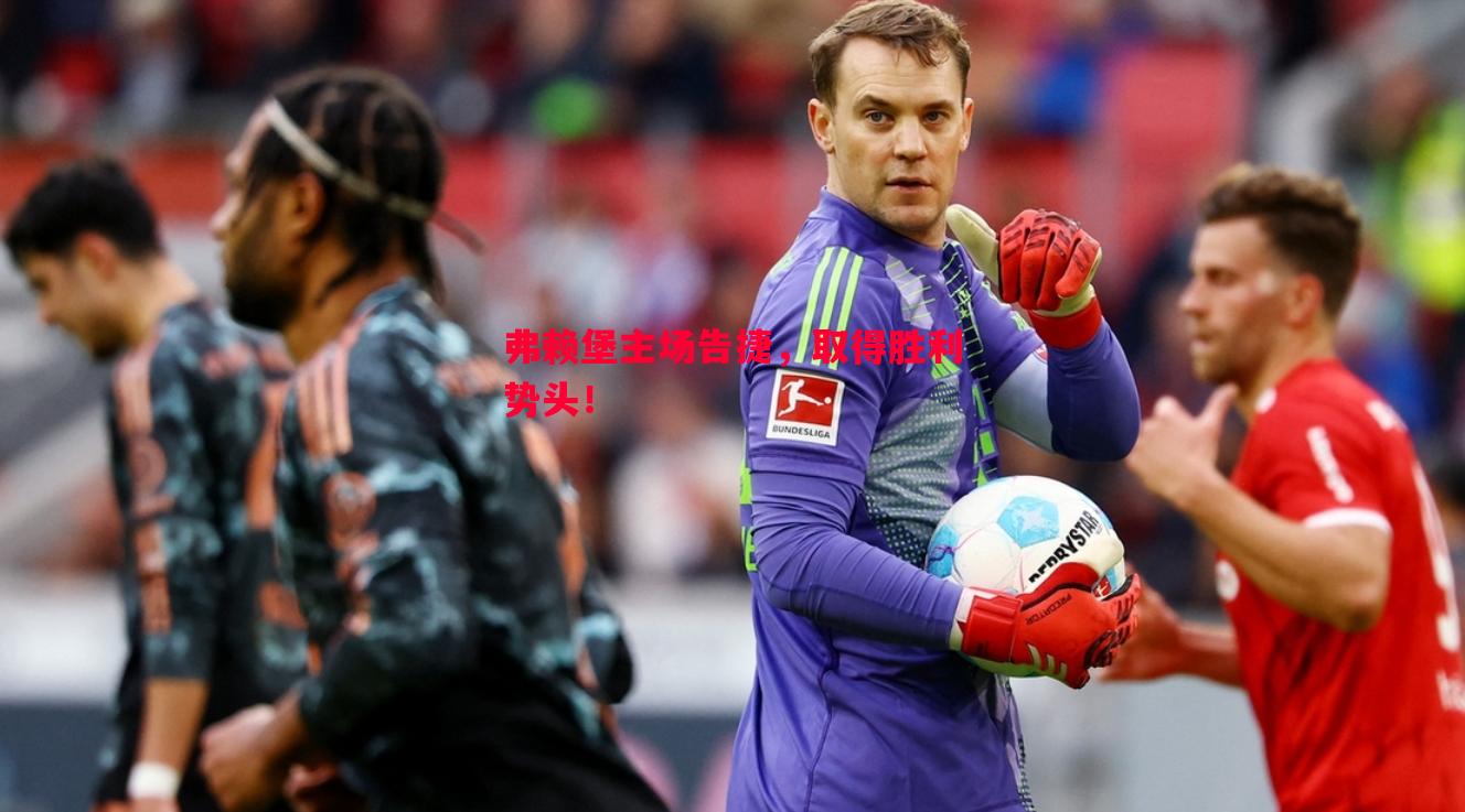 弗赖堡主场告捷,取得胜利势头! 弗赖堡主场告捷,取得胜利势头!