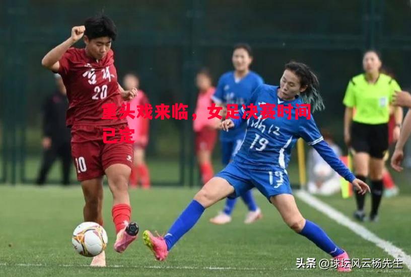 重头戏来临,女足决赛时间已定 重头戏来临,女足决赛时间已定