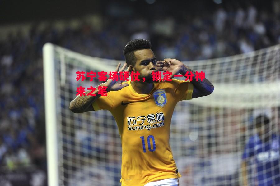 苏宁客场硬仗,锁定一分神来之笔 苏宁客场硬仗,锁定一分神来之笔