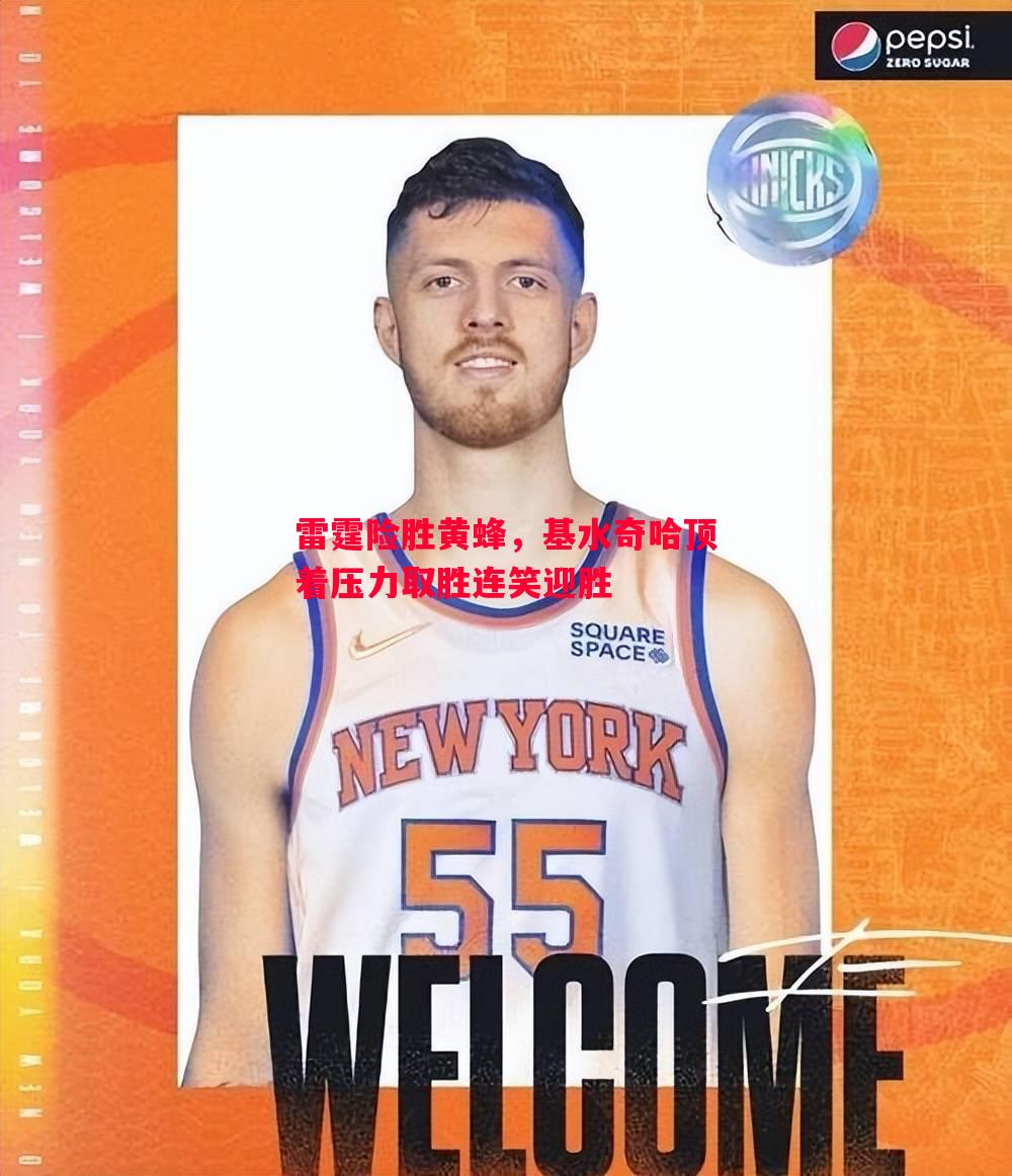 雷霆险胜黄蜂,基水奇哈顶着压力取胜连笑迎胜 雷霆险胜黄蜂,基水奇哈顶着压力取胜连笑迎胜