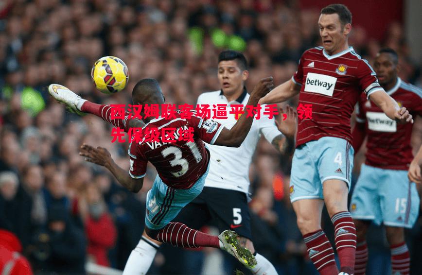 西汉姆联客场逼平对手,领先保级区域 西汉姆联客场逼平对手,领先保级区域