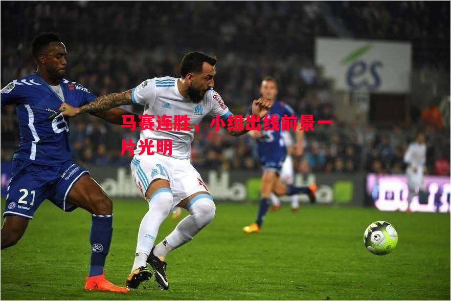 马赛连胜,小组出线前景一片光明 马赛连胜,小组出线前景一片光明