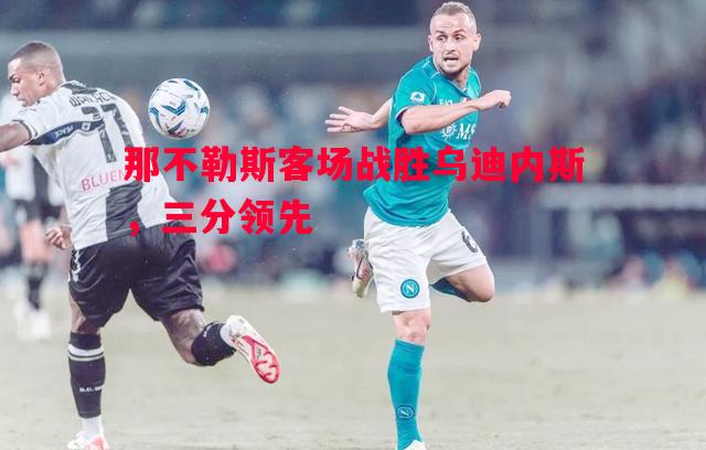那不勒斯客场战胜乌迪内斯,三分领先 那不勒斯客场战胜乌迪内斯,三分领先