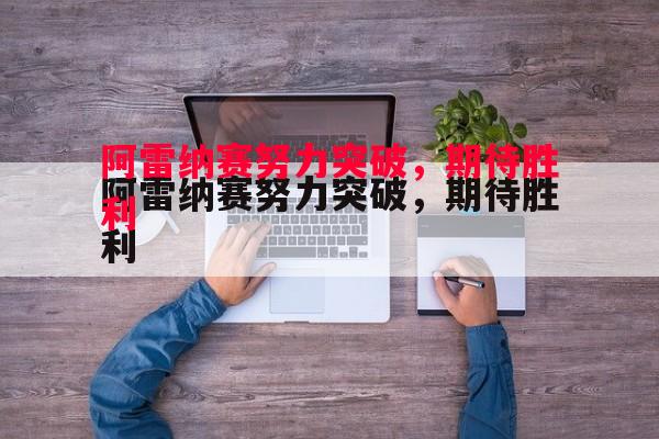 阿雷纳赛努力突破,期待胜利 阿雷纳赛努力突破,期待胜利