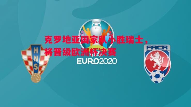 克罗地亚国家队小胜瑞士,将晋级欧洲杯决赛 克罗地亚国家队小胜瑞士,将晋级欧洲杯决赛
