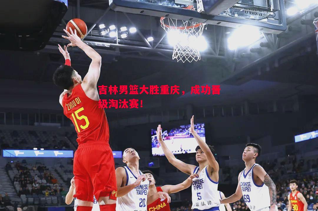 吉林男篮大胜重庆,成功晋级淘汰赛! 吉林男篮大胜重庆,成功晋级淘汰赛!