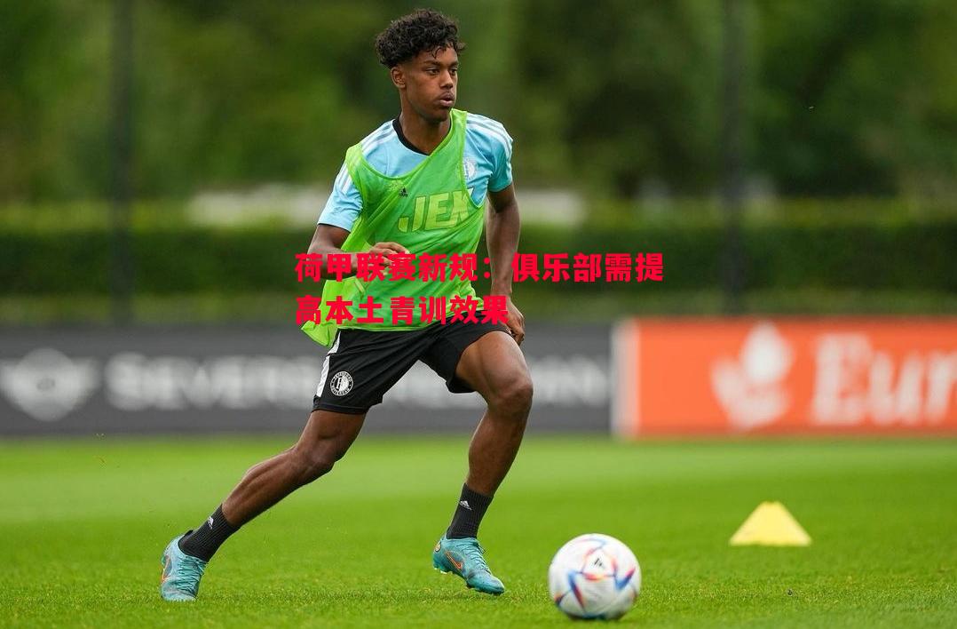 荷甲联赛新规:俱乐部需提高本土青训效果 荷甲联赛新规:俱乐部需提高本土青训效果