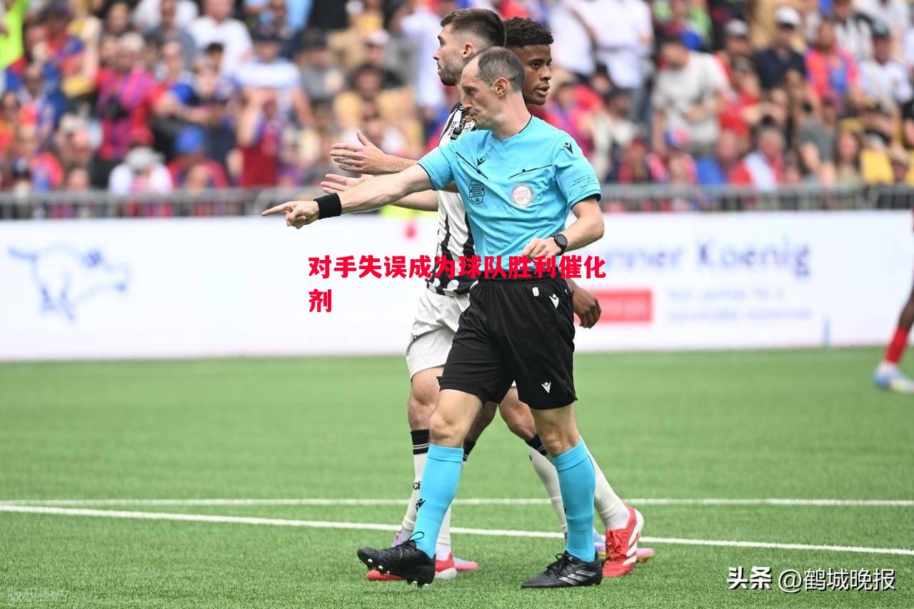 对手失误成为球队胜利催化剂 对手失误成为球队胜利催化剂