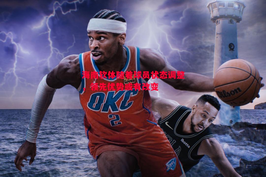 海南软体随着球员状态调整,领先优势或有改变 海南软体随着球员状态调整,领先优势或有改变