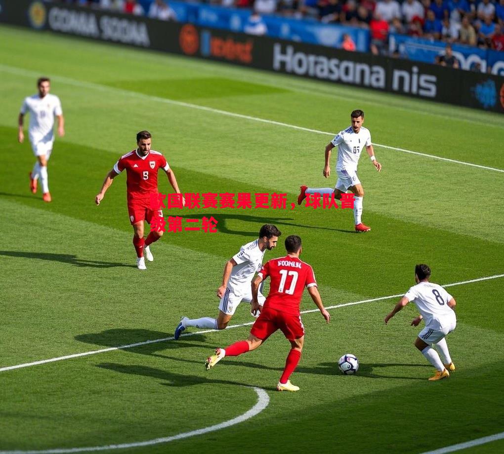 欧国联赛赛果更新,球队晋级第二轮 欧国联赛赛果更新,球队晋级第二轮