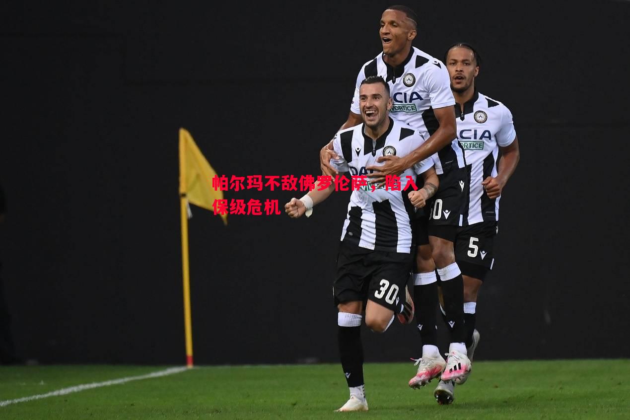帕尔玛不敌佛罗伦萨,陷入保级危机 帕尔玛不敌佛罗伦萨,陷入保级危机